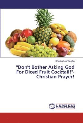 bokomslag &quot;Don't Bother Asking God For Diced Fruit Cocktail!&quot;-Christian Prayer!