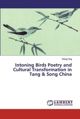 Intoning Birds Poetry and Cultural Transformation in Tang & Song China 1