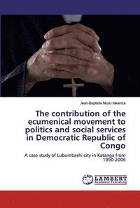bokomslag The contribution of the ecumenical movement to politics and social services in Democratic Republic of Congo