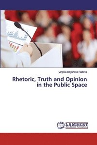 bokomslag Rhetoric, Truth and Opinion in the Public Space