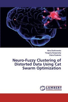 Alina Shafronenko, Yevgeniy Bodyanskiy, Diana Rudenko - Neuro-Fuzzy Clustering of Distorted Data Using Cat Swarm Optimization, Häftad