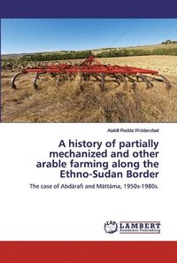 bokomslag A history of partially mechanized and other arable farming along the Ethio-Sudan Border