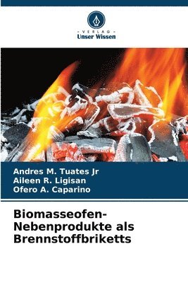 Andres M Tuates Jr, Aileen R Ligisan, Ofero A Caparino, Jr. Tuates, Andres M., Aileen R. Ligisan, Andres M. Tuates Jr, Ofero A. Caparino - Biomasseofen-Nebenprodukte als Brennstoffbriketts, Häftad