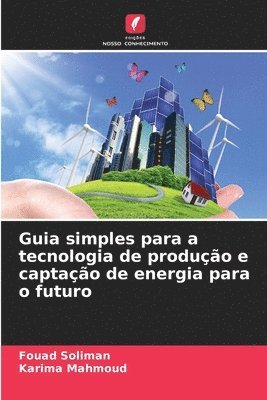 Fouad Soliman, Karima Mahmoud - Guia simples para a tecnologia de produção e captação de energia para o futuro, Häftad
