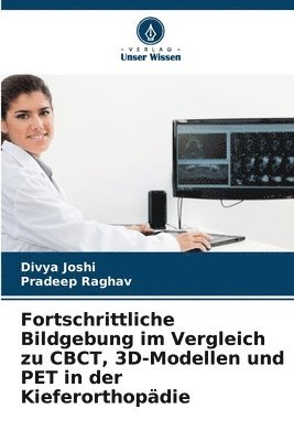 Divya Joshi, Pradeep Raghav - Fortschrittliche Bildgebung im Vergleich zu CBCT, 3D-Modellen und PET in der Kieferorthopädie, Häftad