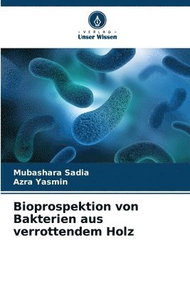 Mubashara Sadia, Azra Yasmin - Bioprospektion von Bakterien aus verrottendem Holz, Häftad