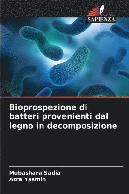 Mubashara Sadia, Azra Yasmin - Bioprospezione di batteri provenienti dal legno in decomposizione, Häftad