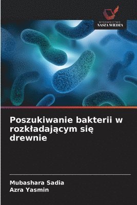 Mubashara Sadia, Azra Yasmin - Poszukiwanie bakterii w rozkladającym się drewnie, Häftad