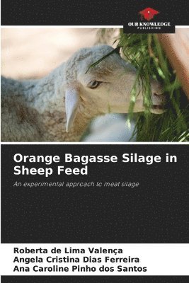 Roberta de Lima Valença, Angela Cristina Dias Ferreira, Ana Caroline Pinho Dos Santos - Orange Bagasse Silage in Sheep Feed, Häftad