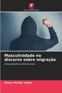 bokomslag Masculinidade no discurso sobre migração