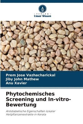 Prem Jose Vazhacharickal, Jiby John Mathew, Anu Xavier - Phytochemisches Screening und In-vitro-Bewertung, Häftad