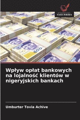 bokomslag Wplyw oplat bankowych na lojalno?c klientów w nigeryjskich bankach