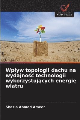 bokomslag Wplyw topologii dachu na wydajno?c technologii wykorzystuj?cych energi? wiatru