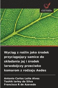 bokomslag Wyci?g z ro?lin jako ?rodek przyci?gaj?cy samice do skladania jaj i ?rodek larwobójczy przeciwko komarom z rodzaju Aedes