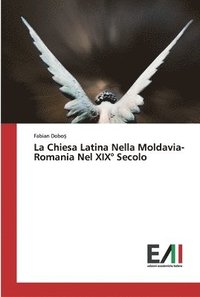 bokomslag La Chiesa Latina Nella Moldavia-Romania Nel XIX Degrees Secolo