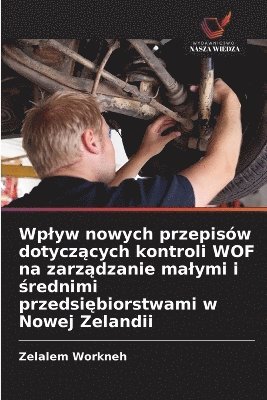bokomslag Wplyw nowych przepisów dotycz?cych kontroli WOF na zarz?dzanie malymi i ?rednimi przedsi?biorstwami w Nowej Zelandii