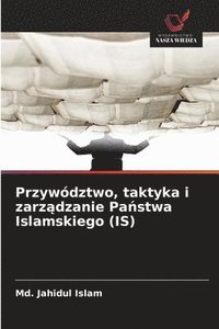 bokomslag Przywództwo, taktyka i zarz?dzanie Pa?stwa Islamskiego (IS)