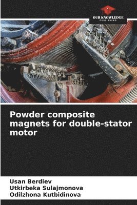 Usan Berdiev, Utkirbeka Sulajmonova, Odilzhona Kutbidinova - Powder composite magnets for double-stator motor, Häftad