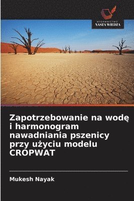 Mukesh Nayak - Zapotrzebowanie na wodę i harmonogram nawadniania pszenicy przy użyciu modelu CROPWAT, Häftad