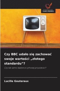 bokomslag Czy BBC udalo si? zachowac swoje warto?ci "zlotego standardu"?
