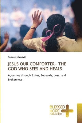Jesus Our Comforter- The God Who Sees and Heals
