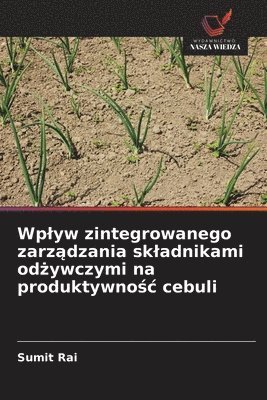 Sumit Rai - Wplyw zintegrowanego zarządzania skladnikami odżywczymi na produktywnośc cebuli, Häftad