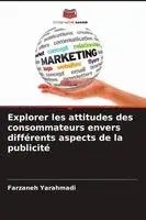 Farzaneh Yarahmadi - Explorer les attitudes des consommateurs envers différents aspects de la publicité, Häftad. Tillgänglighet: Lägg i varukorg