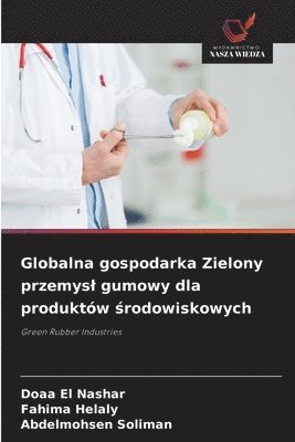 Doaa El Nashar, Fahima Helaly, Abdelmohsen Soliman - Globalna gospodarka Zielony przemysl gumowy dla produktów środowiskowych, Häftad