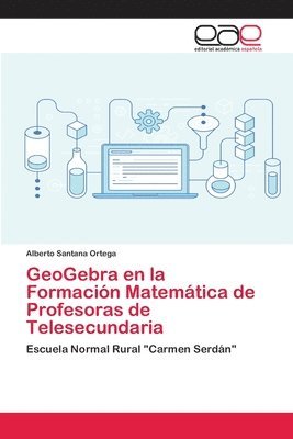 Alberto Santana Ortega - GeoGebra en la Formación Matemática de Profesoras de Telesecundaria, Häftad