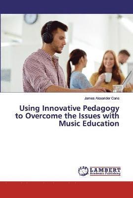 bokomslag Using Innovative Pedagogy to Overcome the Issues with Music Education