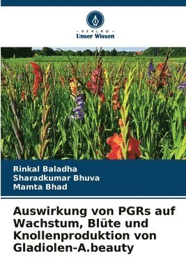 Rinkal Baladha, Sharadkumar Bhuva, Mamta Bhad - Auswirkung von PGRs auf Wachstum, Blüte und Knollenproduktion von Gladiolen-A.beauty, Häftad