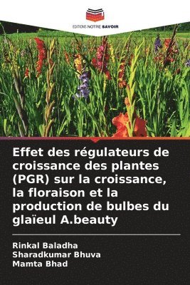 Rinkal Baladha, Sharadkumar Bhuva, Mamta Bhad - Effet des régulateurs de croissance des plantes (PGR) sur la croissance, la floraison et la production de bulbes du glaïeul A.beauty, Häftad