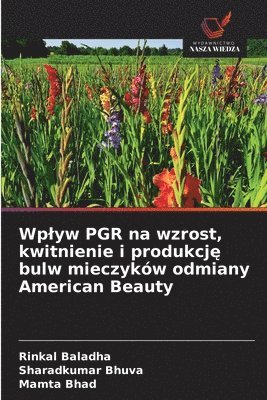 Rinkal Baladha, Sharadkumar Bhuva, Mamta Bhad - Wplyw PGR na wzrost, kwitnienie i produkcję bulw mieczyków odmiany American Beauty, Häftad