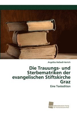 Die Trauungs- und Sterbematriken der evangelischen Stiftskirche Graz 1