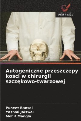 Puneet Bansal, Yashmi Jaiswal, Mohit Mangla - Autogeniczne przeszczepy kości w chirurgii szczękowo-twarzowej, Häftad