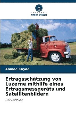 Ahmed Kayad - Ertragsschätzung von Luzerne mithilfe eines Ertragsmessgeräts und Satellitenbildern, Häftad