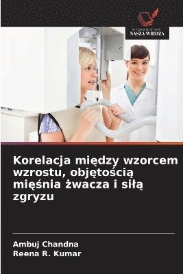 Ambuj Chandna, Reena R Kumar, Reena R. Kumar - Korelacja między wzorcem wzrostu, objętością mięśnia żwacza i silą zgryzu, Häftad