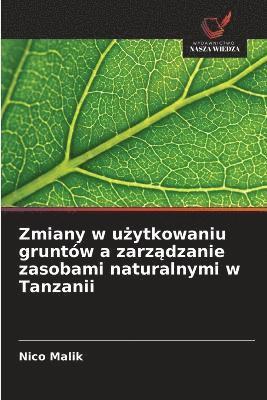 Nico Malik - Zmiany w użytkowaniu gruntów a zarządzanie zasobami naturalnymi w Tanzanii, Häftad