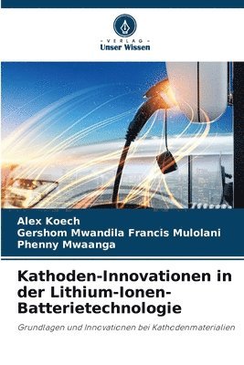 Alex Koech, Gershom Mwandila Francis Mulolani, Phenny Mwaanga - Kathoden-Innovationen in der Lithium-Ionen-Batterietechnologie, Häftad