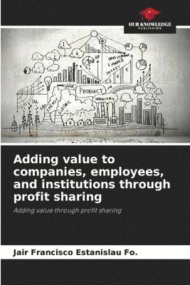 Jair Francisco Estanislau Fo, Jair Francisco Estanislau Fo. - Adding value to companies, employees, and institutions through profit sharing, Häftad