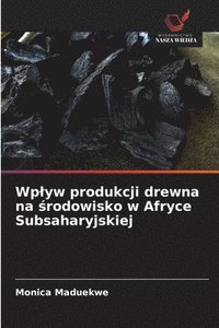 bokomslag Wplyw produkcji drewna na ?rodowisko w Afryce Subsaharyjskiej