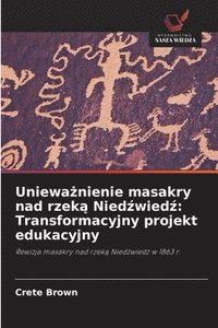 bokomslag Uniewa¿nienie masakry nad rzek¿ Nied¿wied¿: Transformacyjny projekt edukacyjny