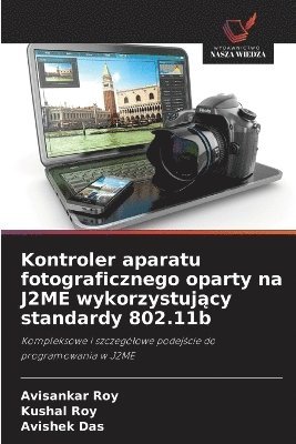 Avisankar Roy, Kushal Roy, Avishek Das - Kontroler aparatu fotograficznego oparty na J2ME wykorzystujący standardy 802.11b, Häftad