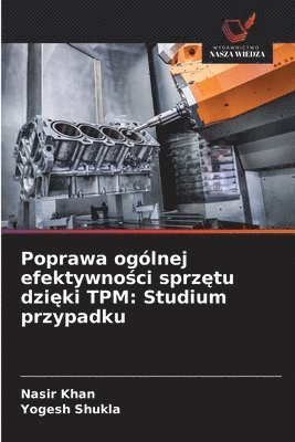 Nasir Khan, Yogesh Shukla - Poprawa ogólnej efektywności sprzętu dzięki TPM: Studium przypadku, Häftad