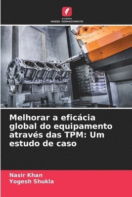 Nasir Khan, Yogesh Shukla - Melhorar a eficácia global do equipamento através das TPM: Um estudo de caso, Häftad