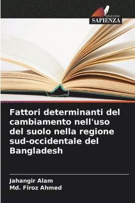 Jahangir Alam, MD Firoz Ahmed, Md. Firoz Ahmed - Fattori determinanti del cambiamento nell'uso del suolo nella regione sud-occidentale del Bangladesh, Häftad