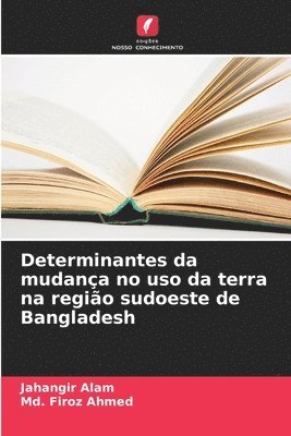 Jahangir Alam, MD Firoz Ahmed, Md. Firoz Ahmed - Determinantes da mudança no uso da terra na região sudoeste de Bangladesh, Häftad