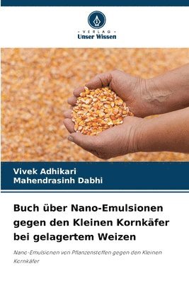 Vivek Adhikari, Mahendrasinh Dabhi - Buch über Nano-Emulsionen gegen den Kleinen Kornkäfer bei gelagertem Weizen, Häftad
