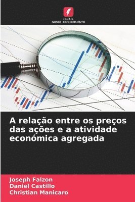 Joseph Falzon, Daniel Castillo, Christian Manicaro - A relação entre os preços das ações e a atividade económica agregada, Häftad