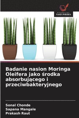 Sonal Chonde, Sapana Mangale, Prakash Raut - Badanie nasion Moringa Oleifera jako środka absorbującego i przeciwbakteryjnego, Häftad